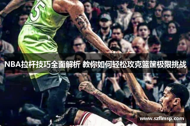 NBA拉杆技巧全面解析 教你如何轻松攻克篮筐极限挑战