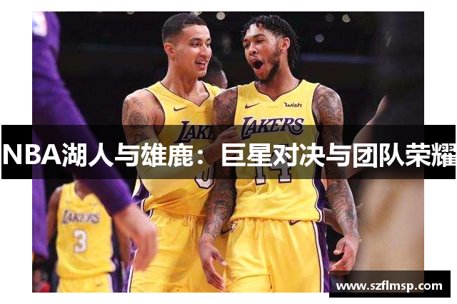 NBA湖人与雄鹿：巨星对决与团队荣耀