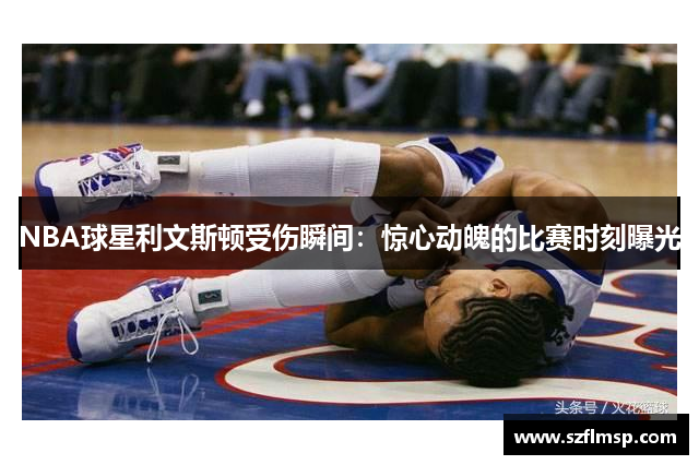 NBA球星利文斯顿受伤瞬间：惊心动魄的比赛时刻曝光