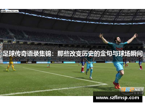 足球传奇语录集锦：那些改变历史的金句与球场瞬间