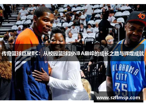 传奇篮球巨星BC：从校园篮球到NBA巅峰的成长之路与辉煌成就
